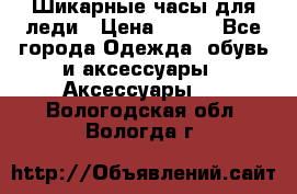 Шикарные часы для леди › Цена ­ 600 - Все города Одежда, обувь и аксессуары » Аксессуары   . Вологодская обл.,Вологда г.